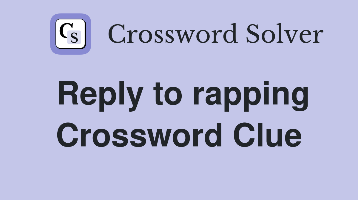 Reply to rapping Crossword Clue
