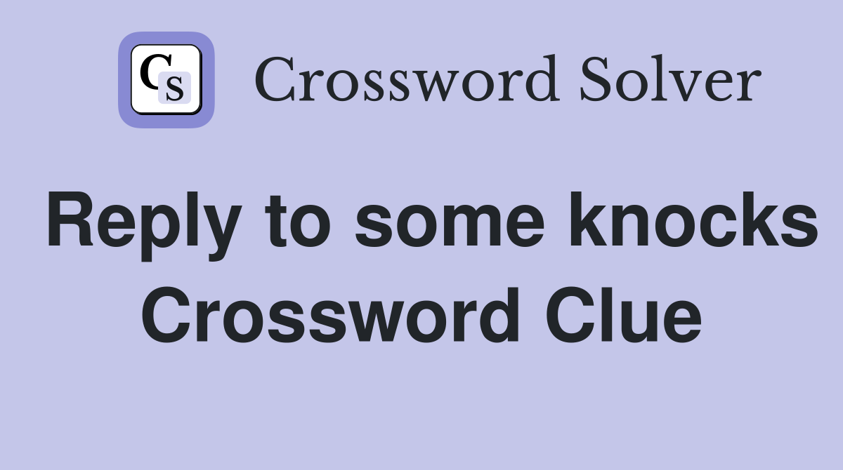Reply to some knocks Crossword Clue