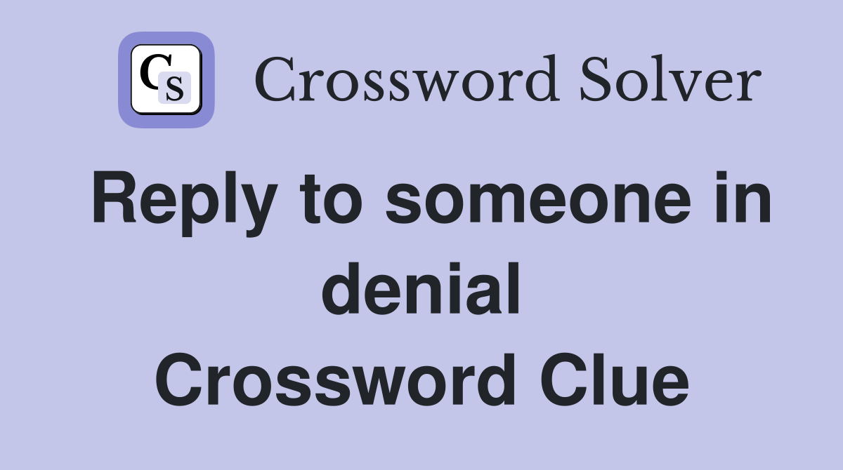 Reply to someone in denial Crossword Clue