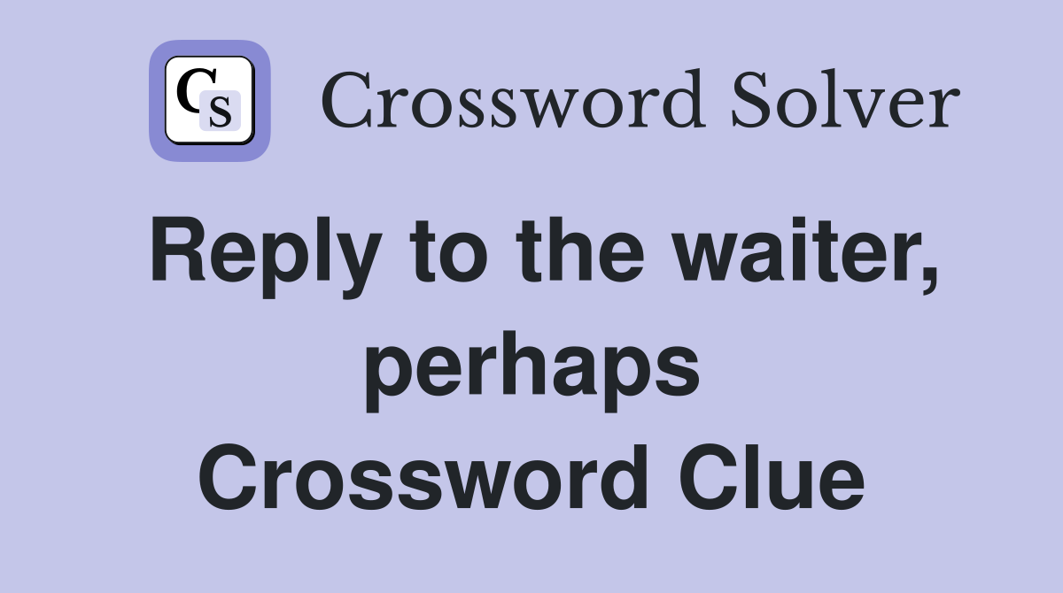 Reply to the waiter, perhaps Crossword Clue