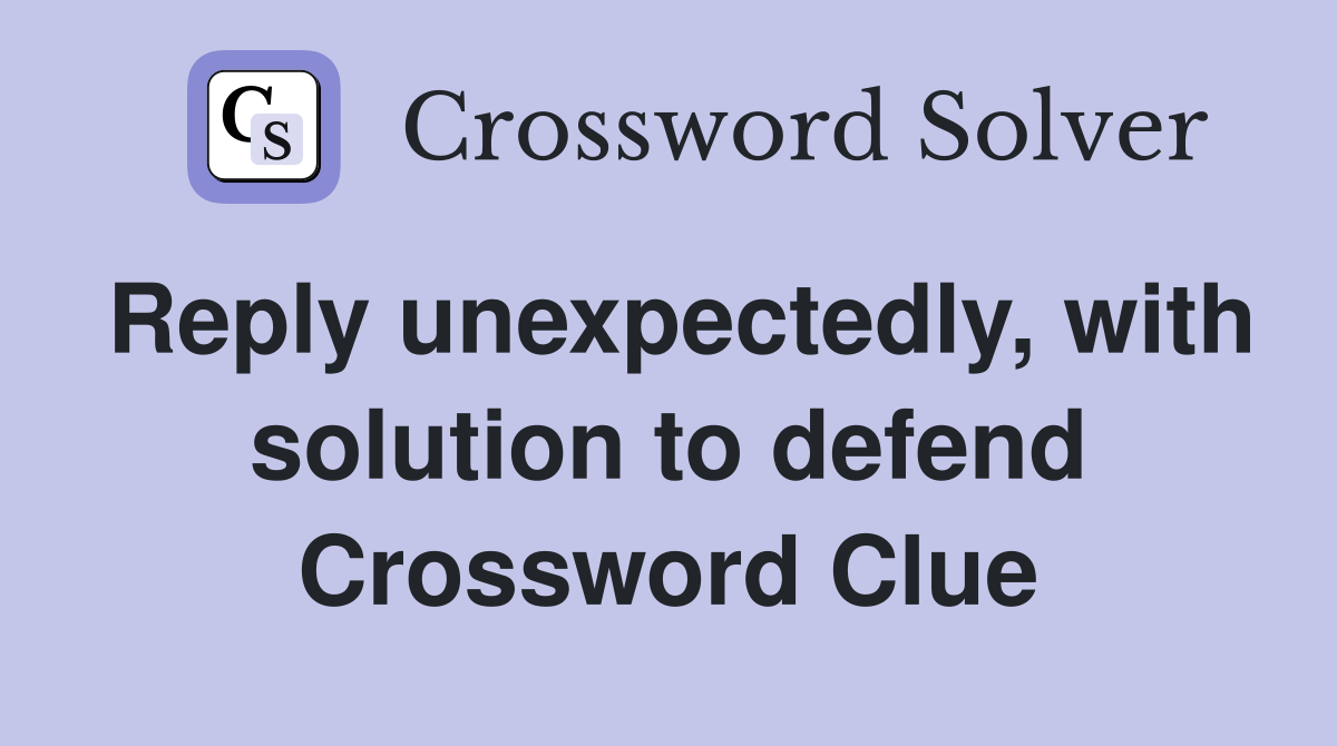 Reply unexpectedly, with solution to defend Crossword Clue
