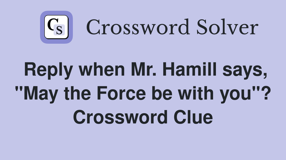 Reply when Mr. Hamill says, "May the Force be with you"? Crossword Clue