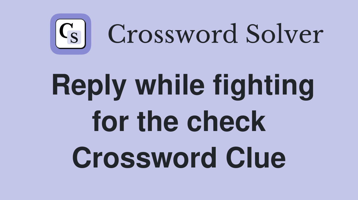 Reply while fighting for the check Crossword Clue