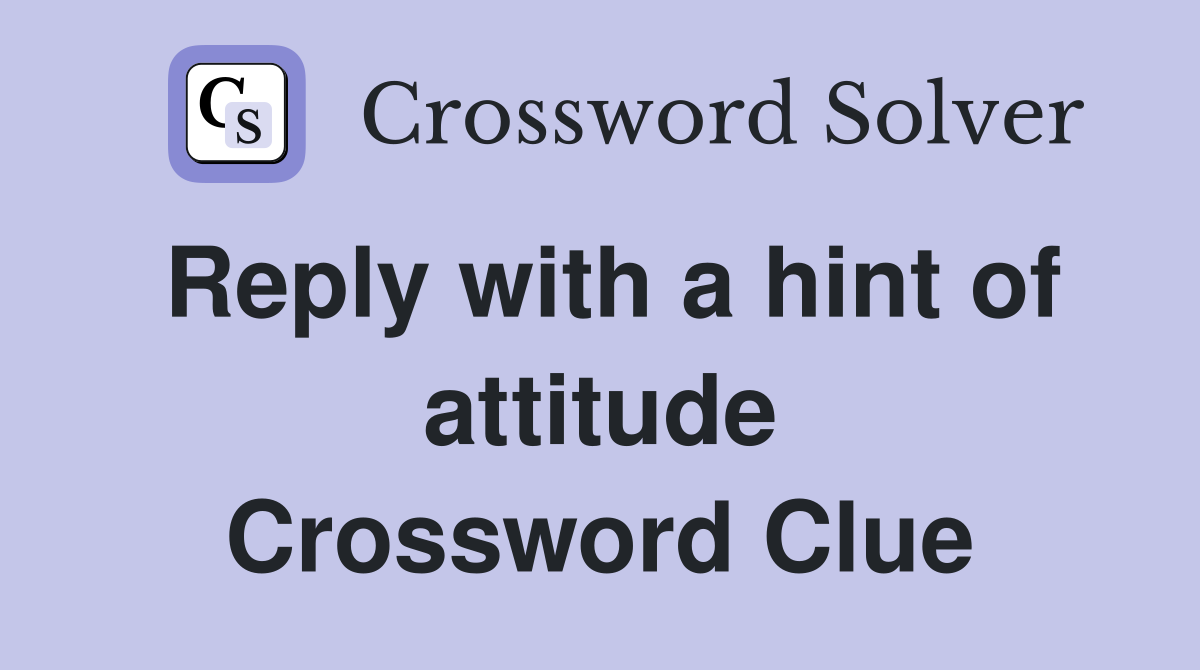 Reply with a hint of attitude Crossword Clue