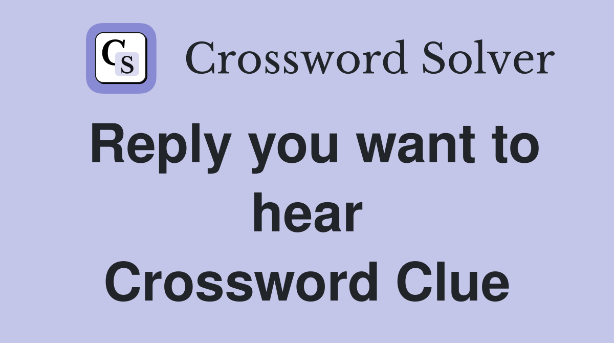 Reply you want to hear Crossword Clue
