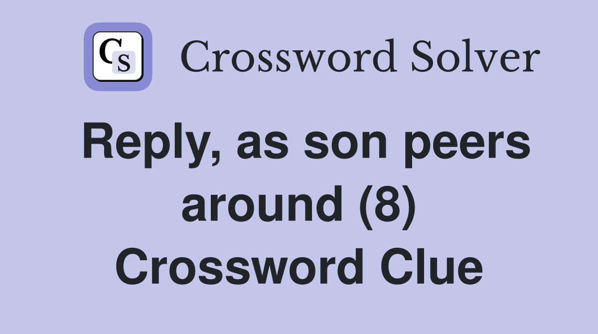 Reply, as son peers around (8) Crossword Clue