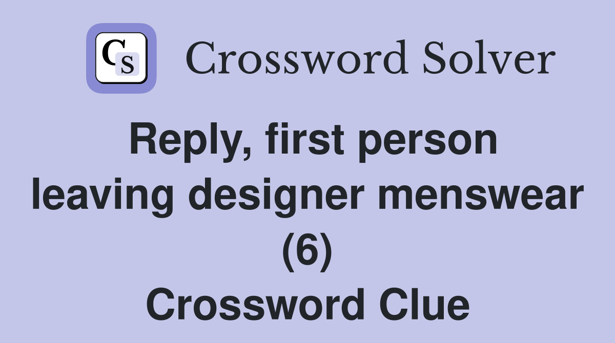 Reply, first person leaving designer menswear (6) Crossword Clue