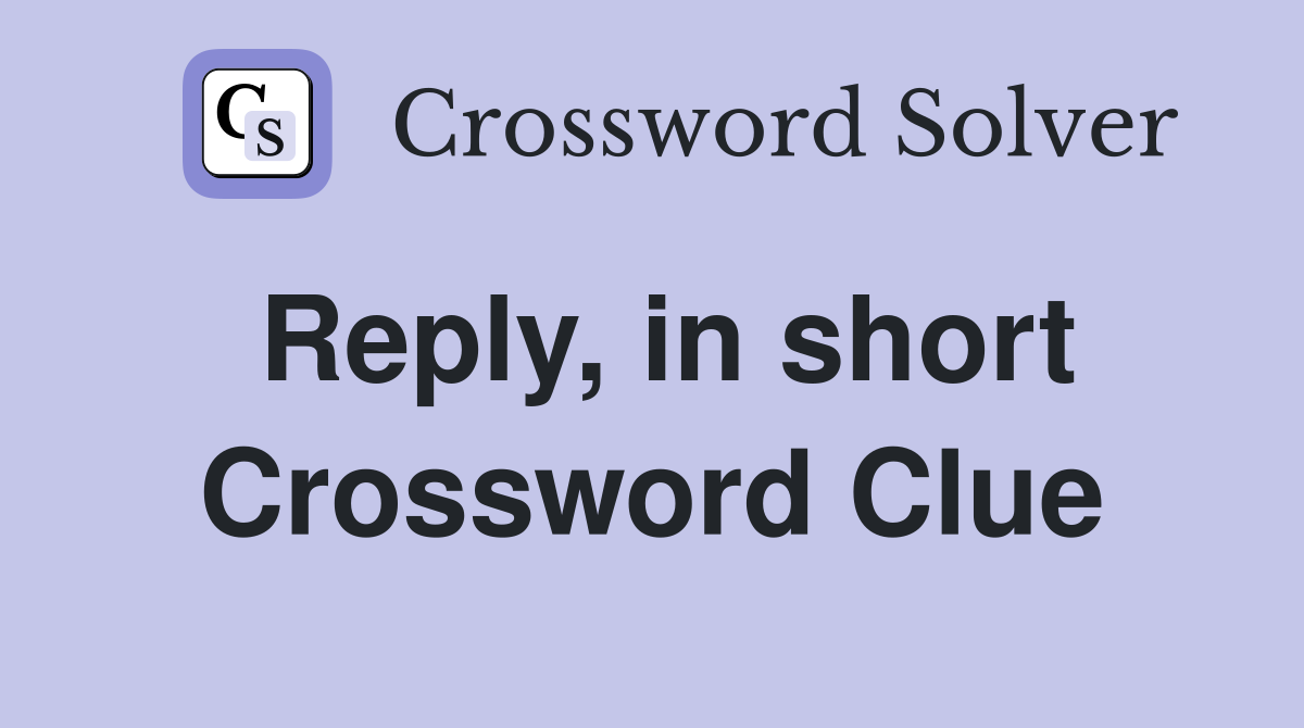 Reply, in short Crossword Clue