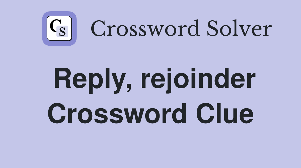 Reply, rejoinder Crossword Clue