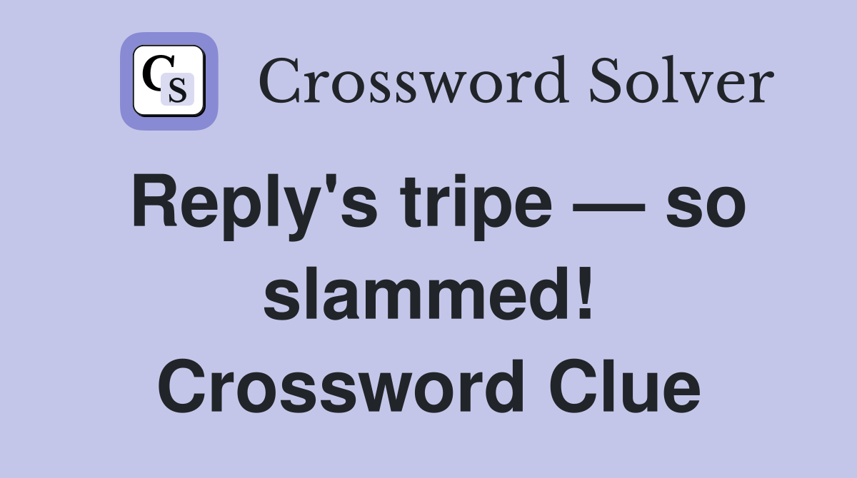 Reply's tripe — so slammed! Crossword Clue