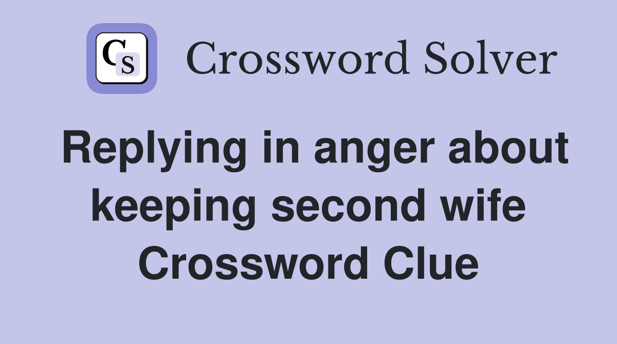 Replying in anger about keeping second wife Crossword Clue