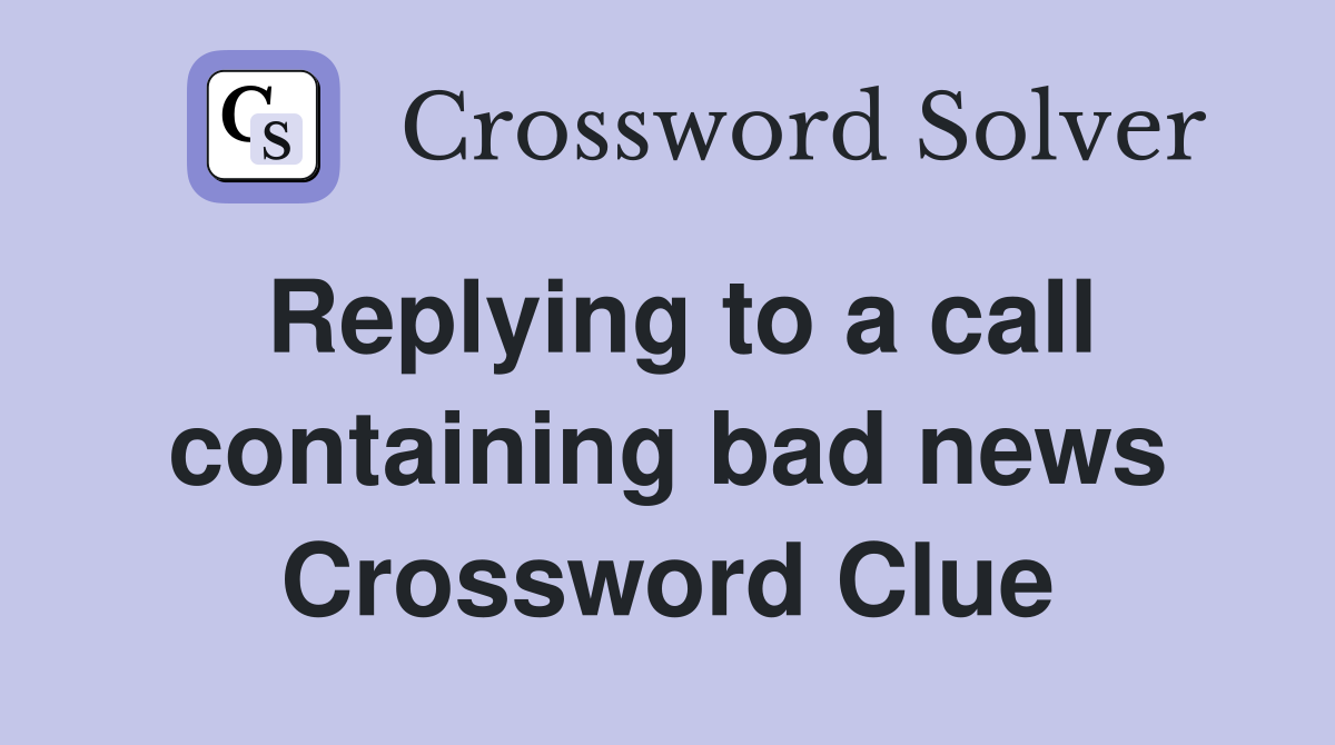 Replying to a call containing bad news Crossword Clue