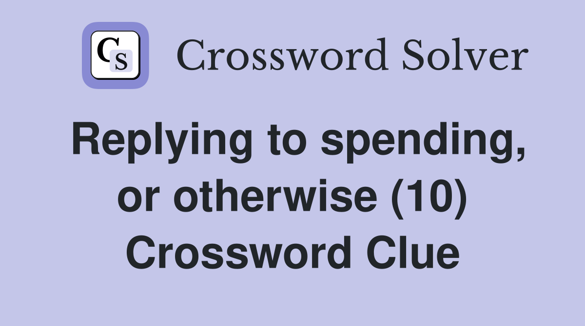 Replying to spending, or otherwise (10) Crossword Clue