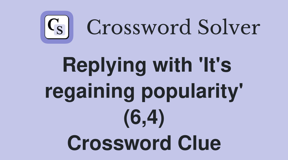 Replying with 'It's regaining popularity' (6,4) Crossword Clue