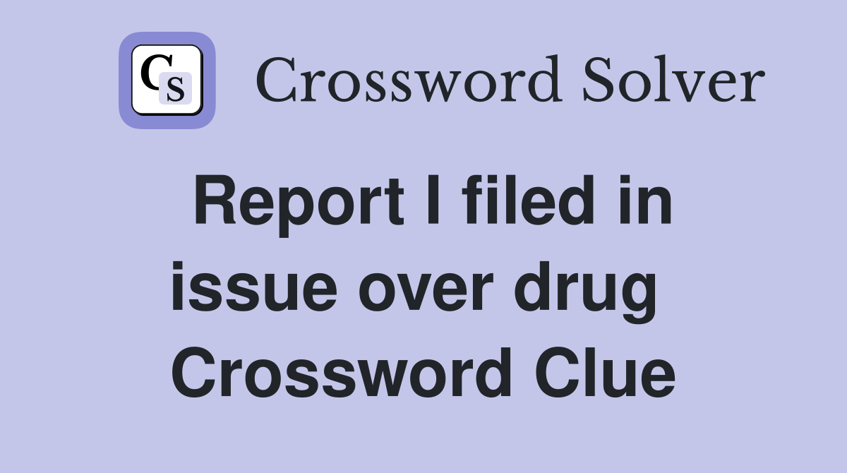 Report I filed in issue over drug  Crossword Clue
