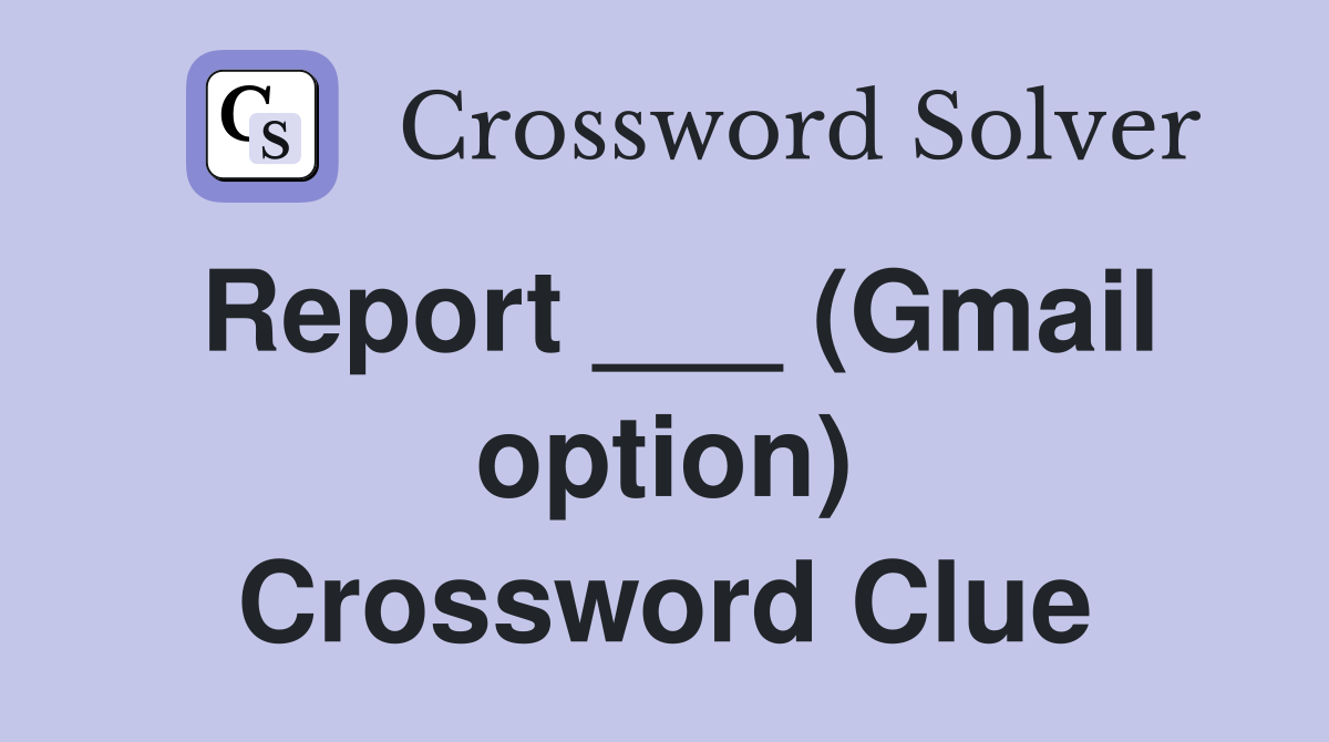 Report ___ (Gmail option) Crossword Clue