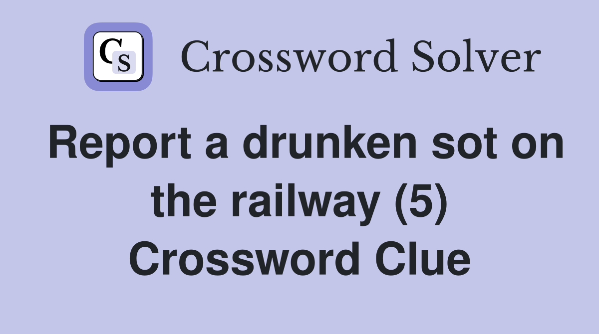Report a drunken sot on the railway (5) Crossword Clue