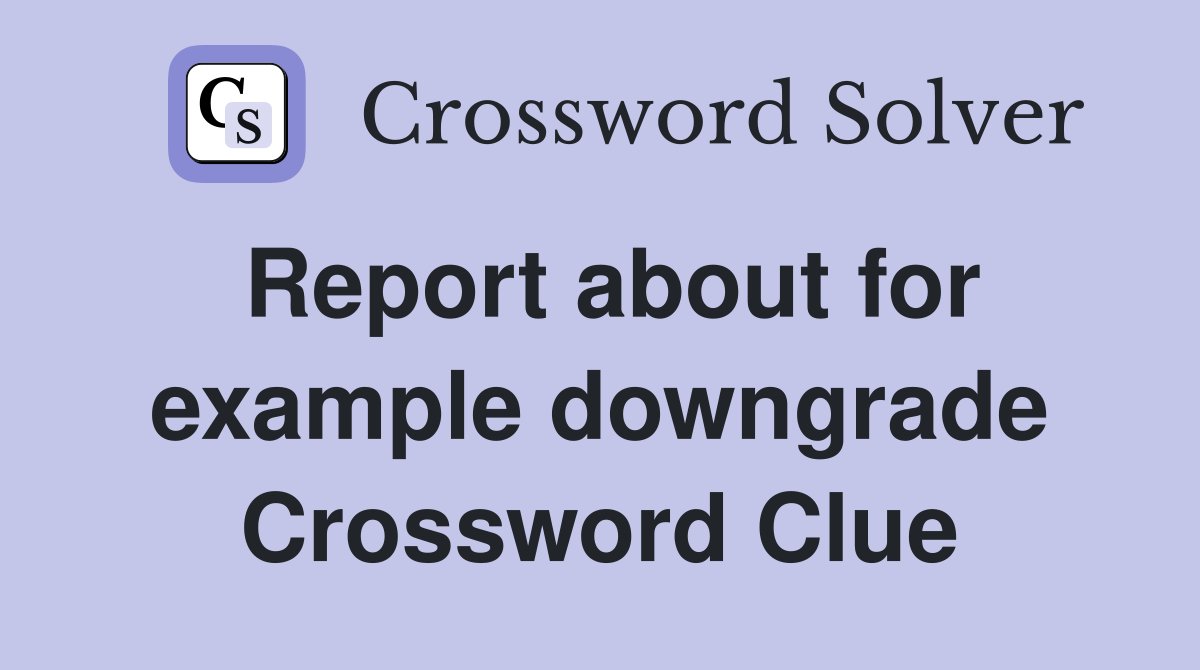 Report about for example downgrade Crossword Clue
