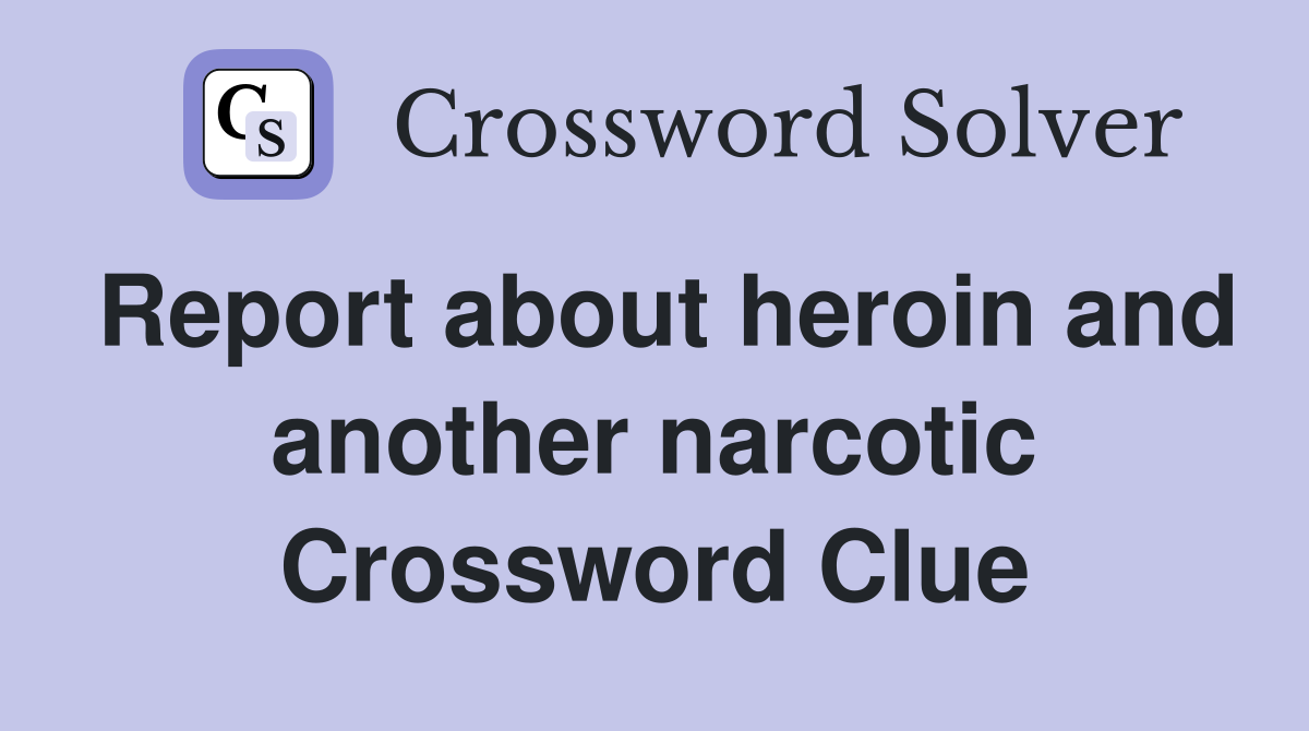Report about heroin and another narcotic Crossword Clue