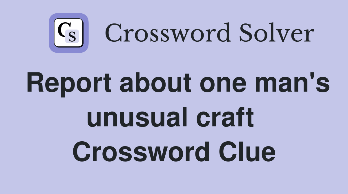 Report about one man's unusual craft  Crossword Clue