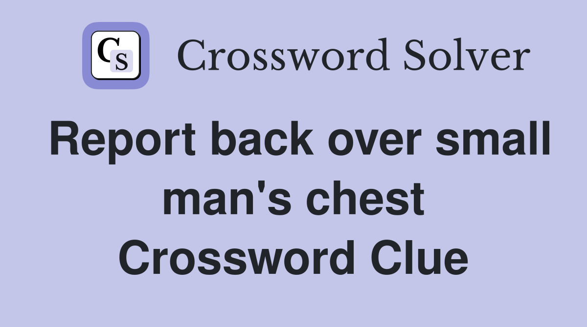 Report back over small man's chest Crossword Clue