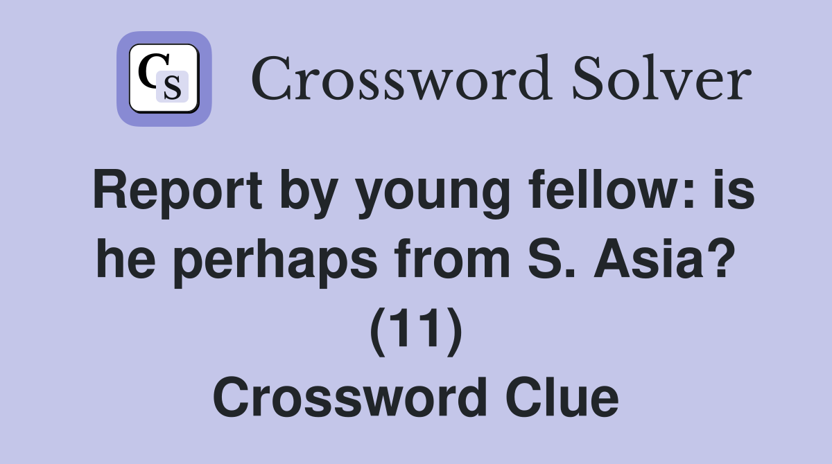 Report by young fellow: is he perhaps from S. Asia? (11) Crossword Clue