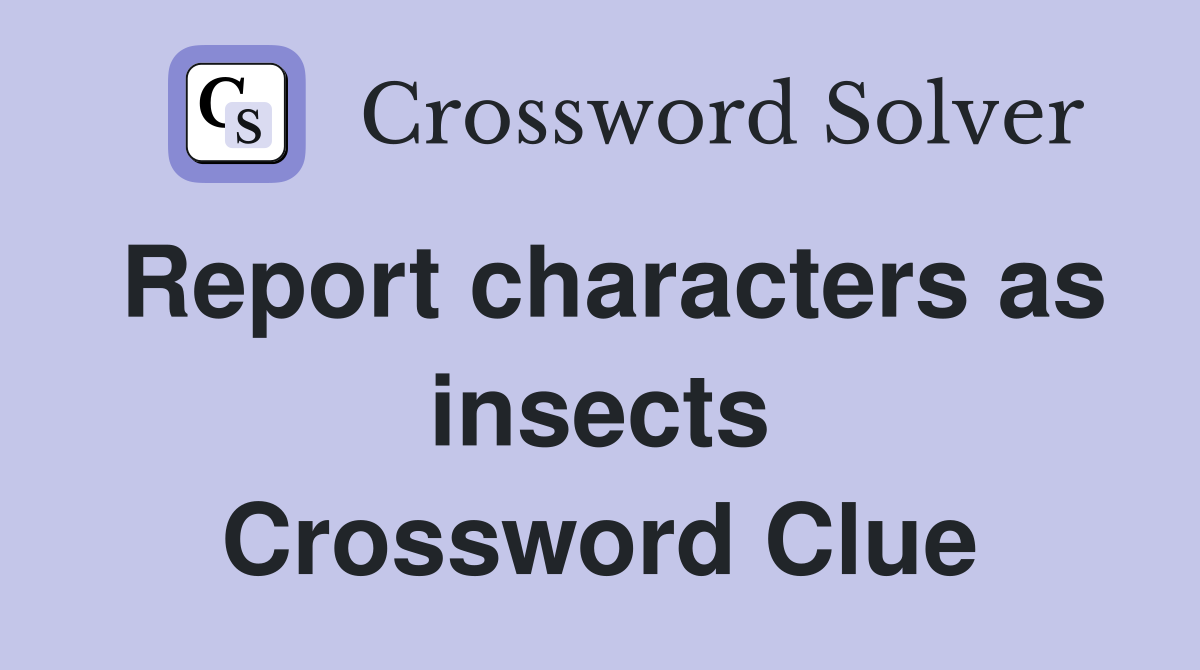 Report characters as insects Crossword Clue