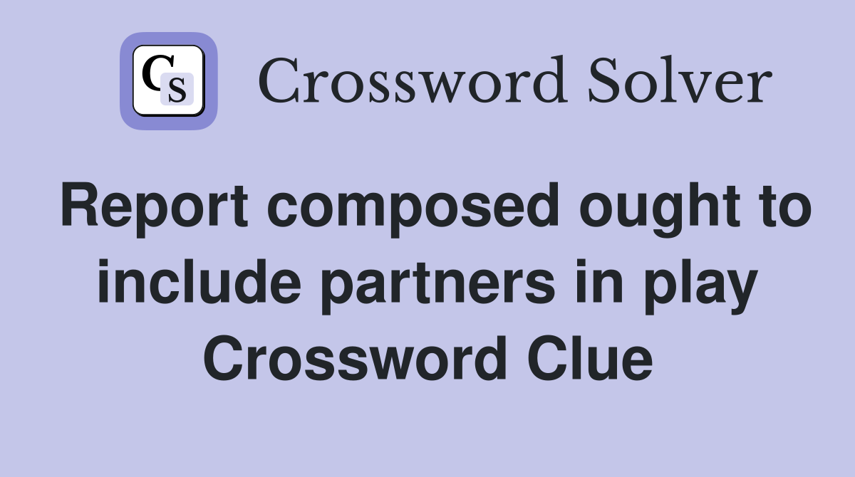 Report composed ought to include partners in play Crossword Clue