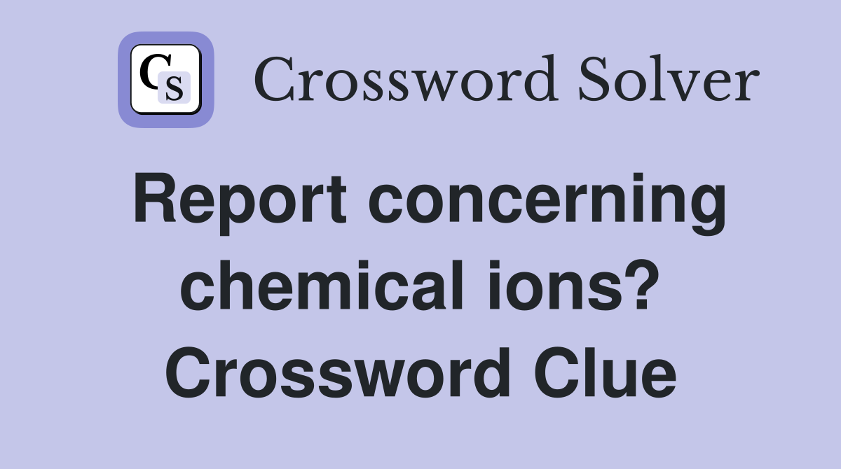 Report concerning chemical ions? Crossword Clue