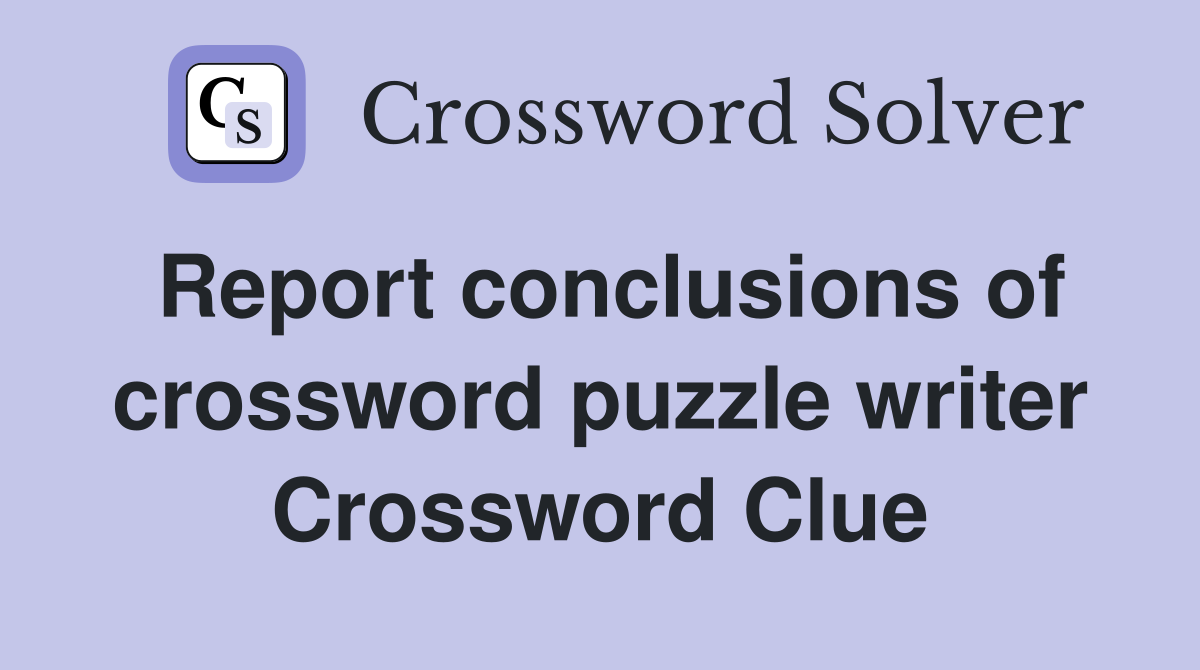 Report conclusions of crossword puzzle writer Crossword Clue