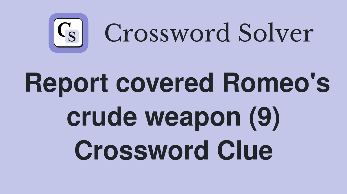 Report covered Romeo's crude weapon (9) Crossword Clue