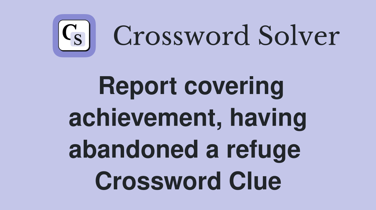 Report covering achievement, having abandoned a refuge  Crossword Clue