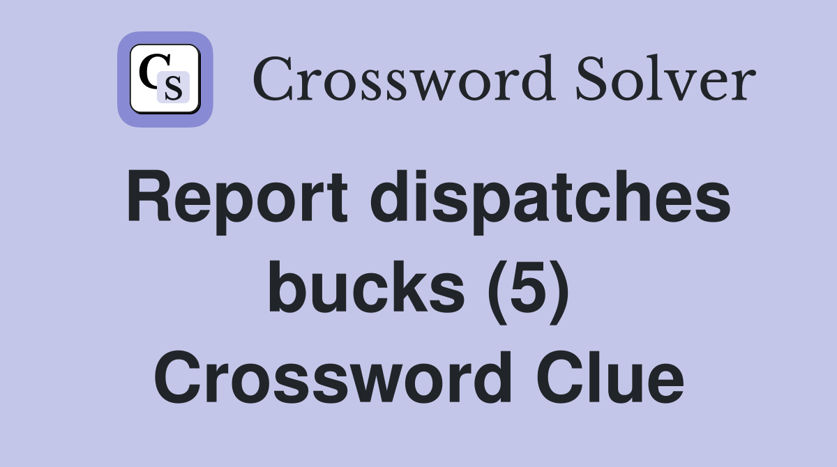 Report dispatches bucks (5) Crossword Clue