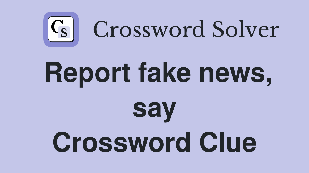 Report fake news, say Crossword Clue
