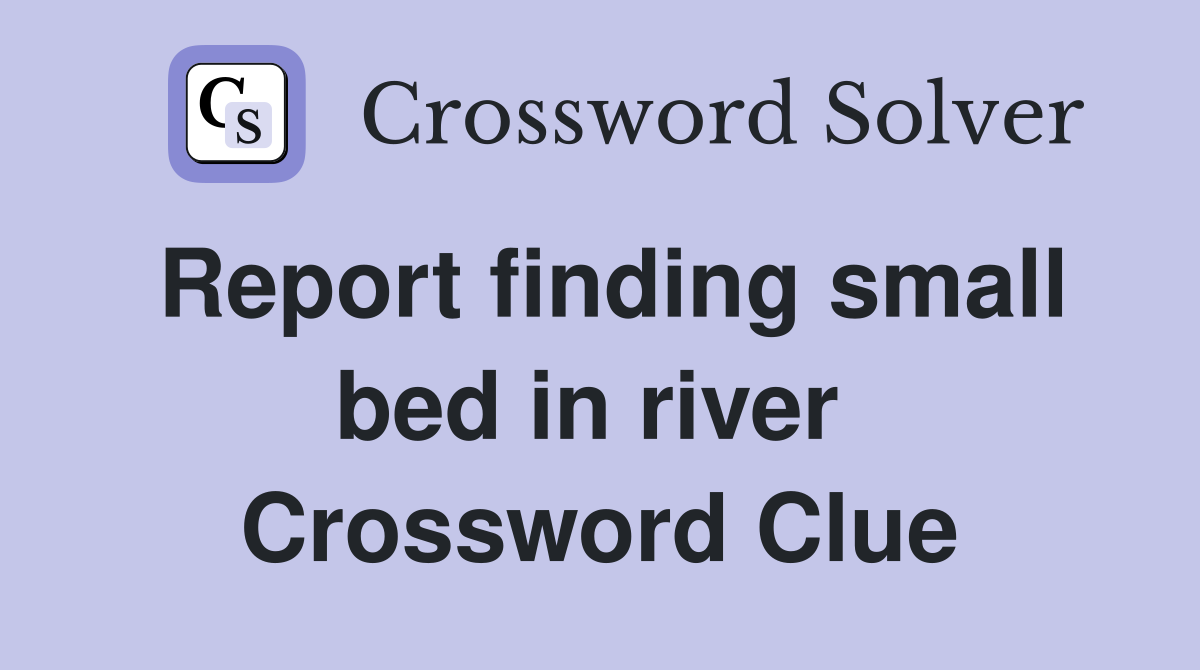 Report finding small bed in river  Crossword Clue