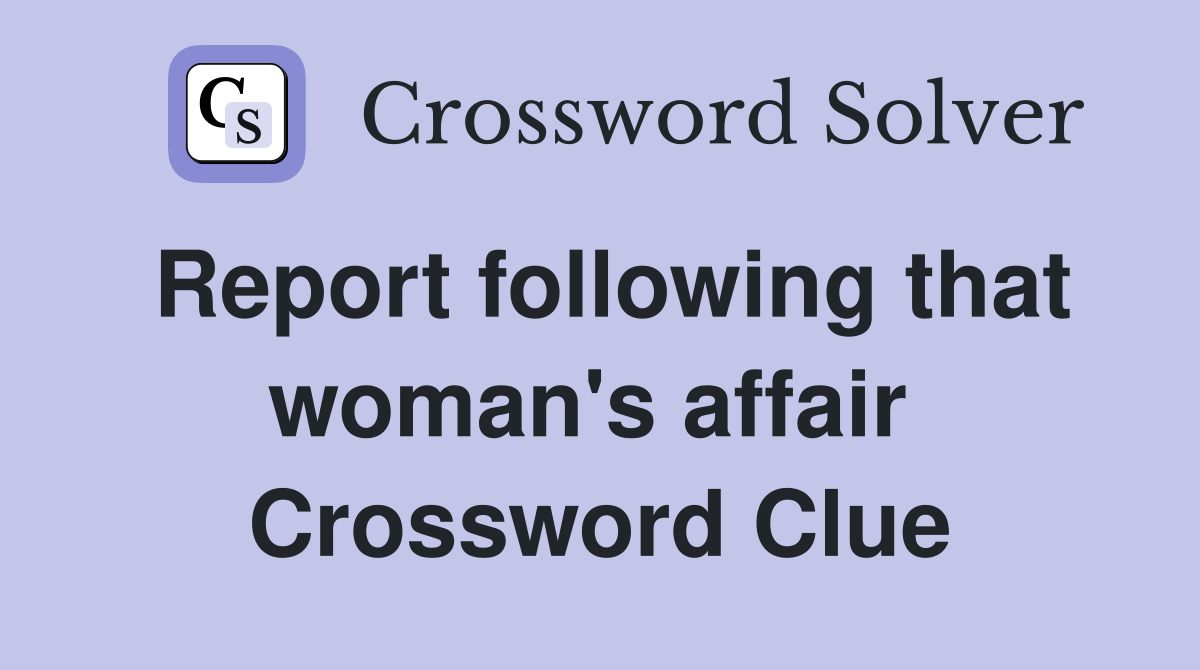 Report following that woman's affair  Crossword Clue
