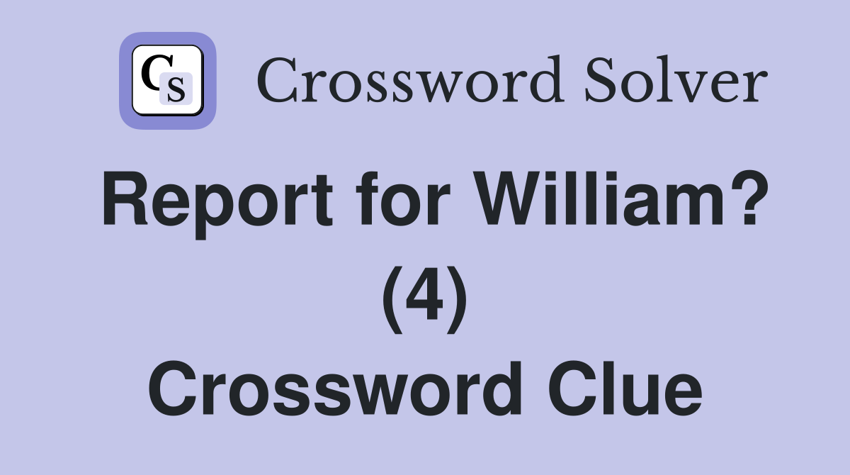 Report for William? (4) Crossword Clue
