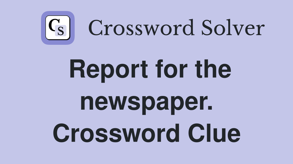 Report for the newspaper. Crossword Clue