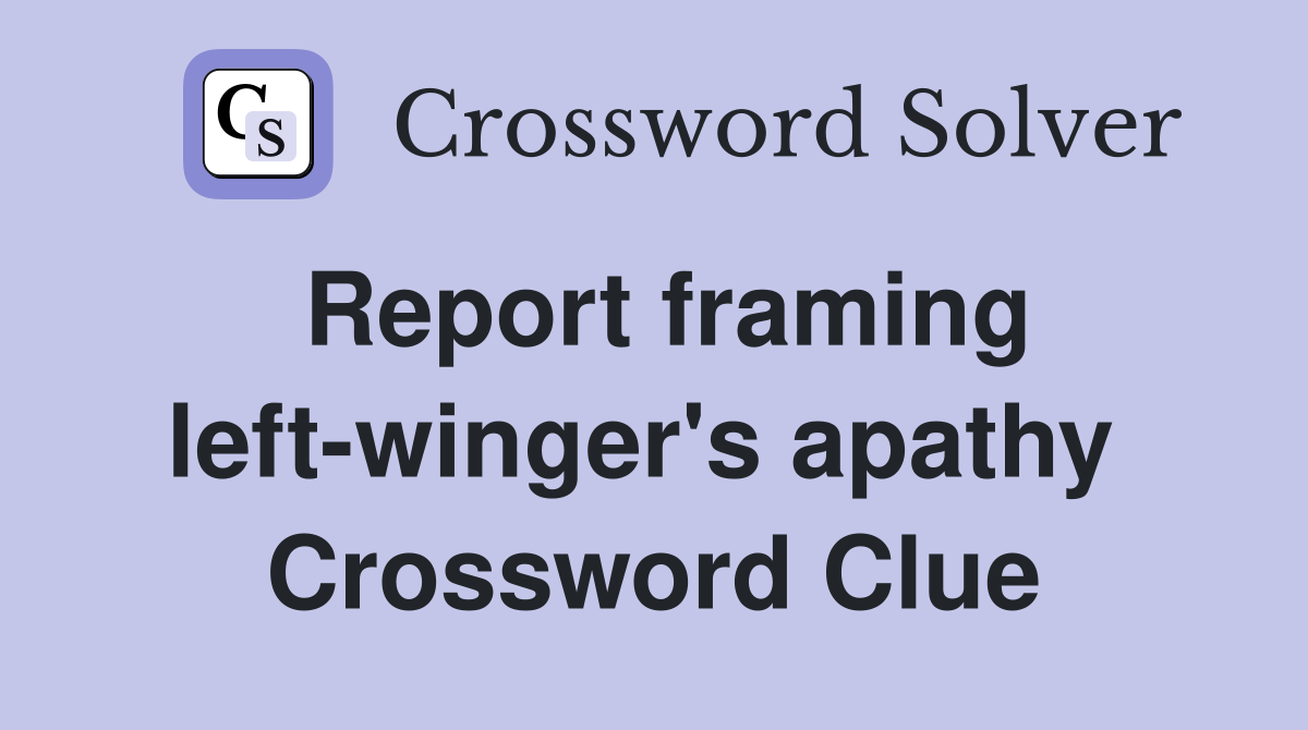 Report framing left-winger's apathy  Crossword Clue