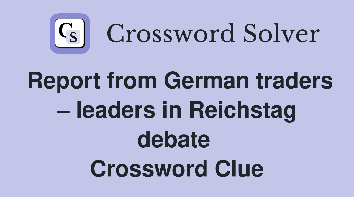 Report from German traders – leaders in Reichstag debate  Crossword Clue