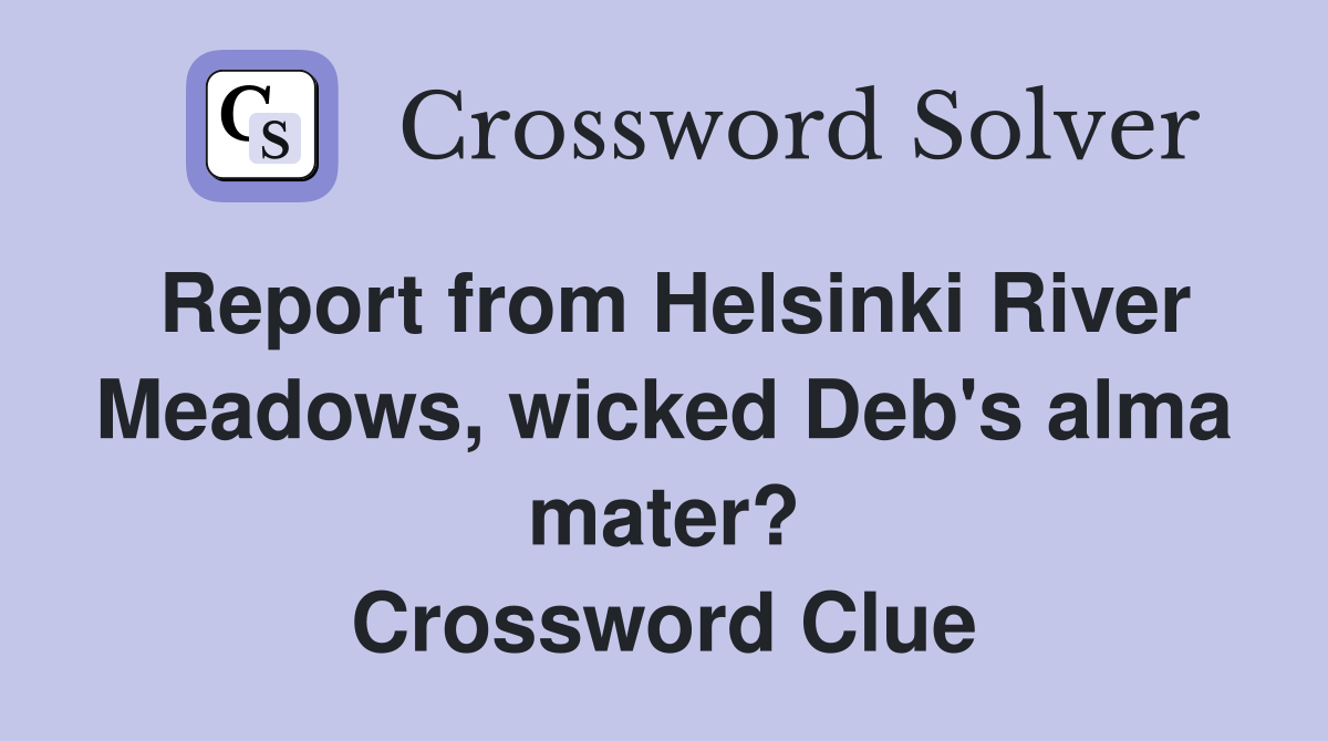 Report from Helsinki River Meadows, wicked Deb's alma mater? Crossword Clue