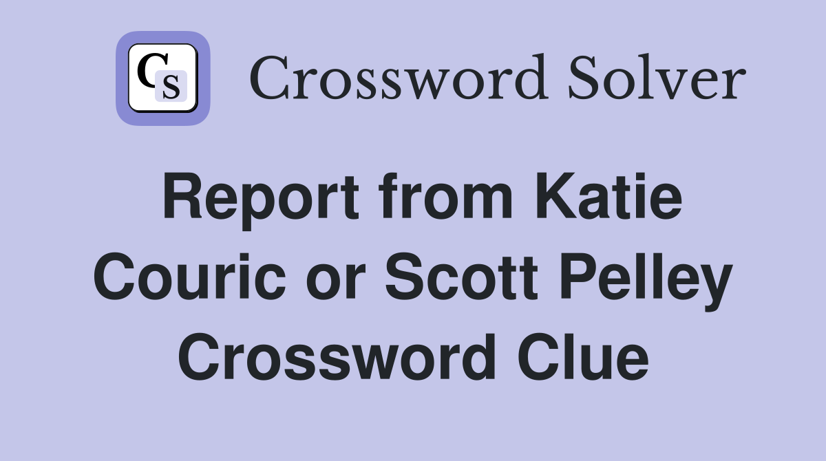 Report from Katie Couric or Scott Pelley Crossword Clue