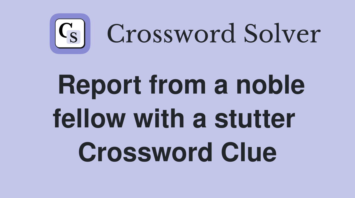 Report from a noble fellow with a stutter  Crossword Clue