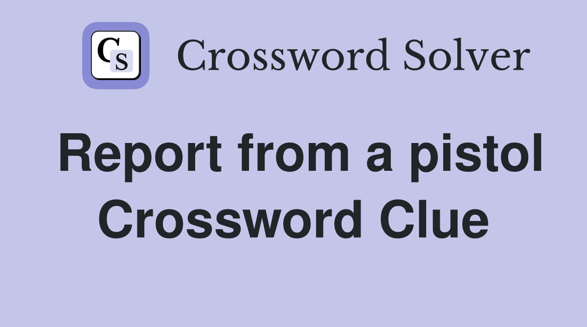 Report from a pistol Crossword Clue