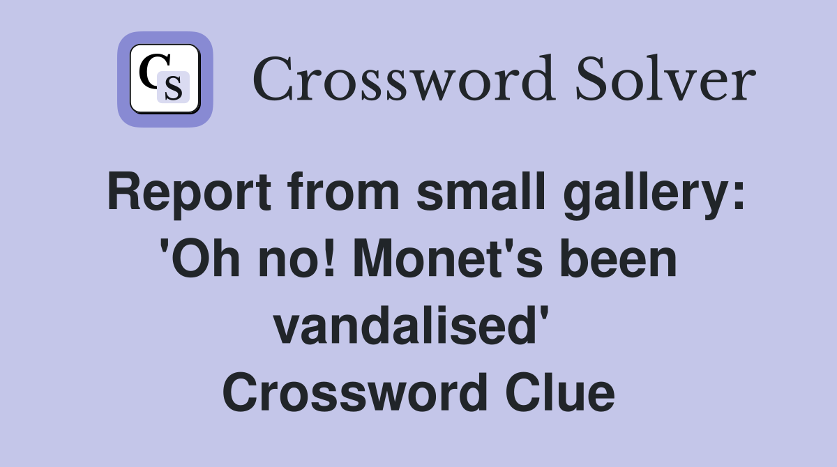 Report from small gallery: 'Oh no! Monet's been vandalised'  Crossword Clue