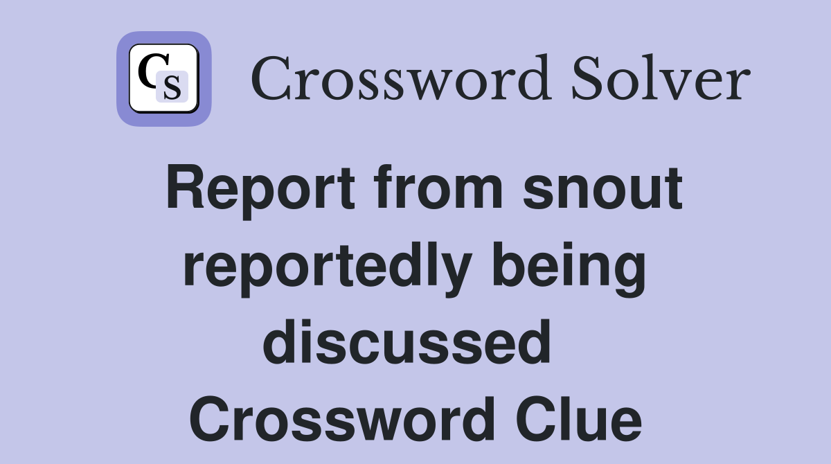Report from snout reportedly being discussed  Crossword Clue