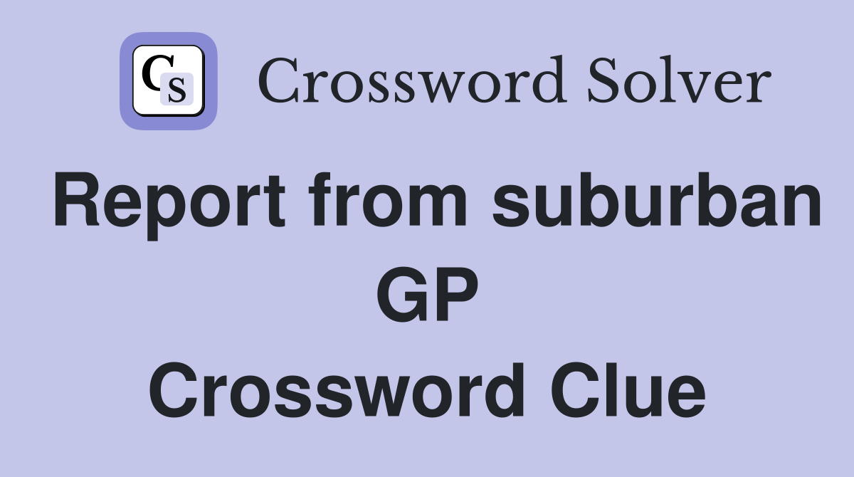 Report from suburban GP Crossword Clue