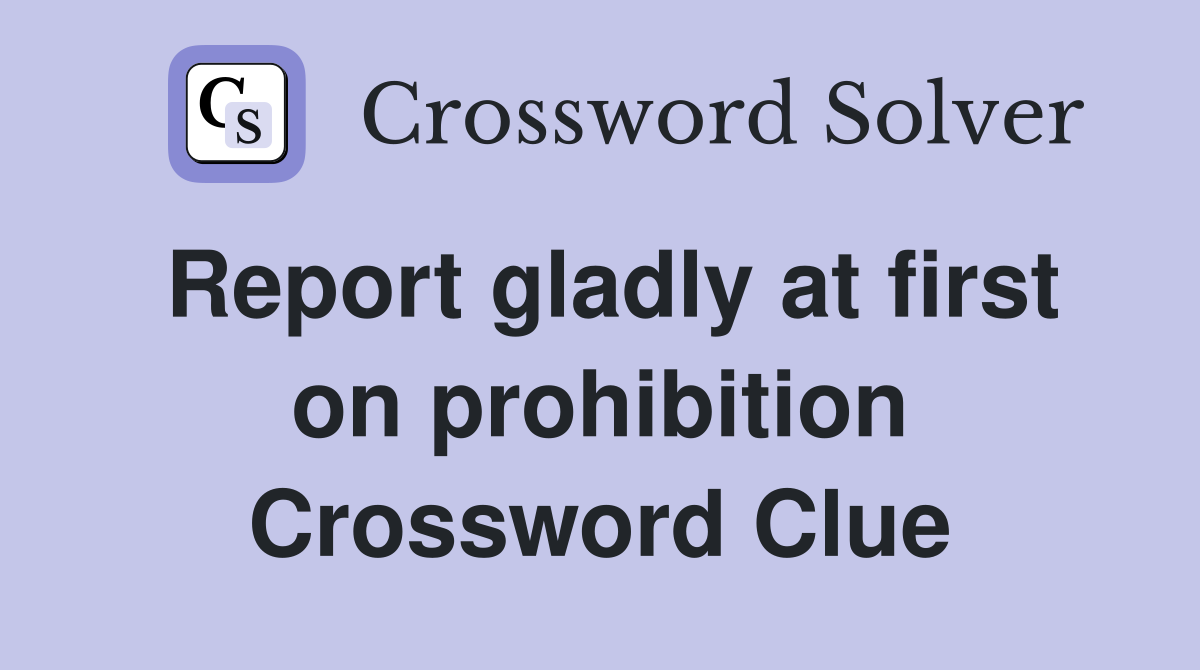 Report gladly at first on prohibition Crossword Clue