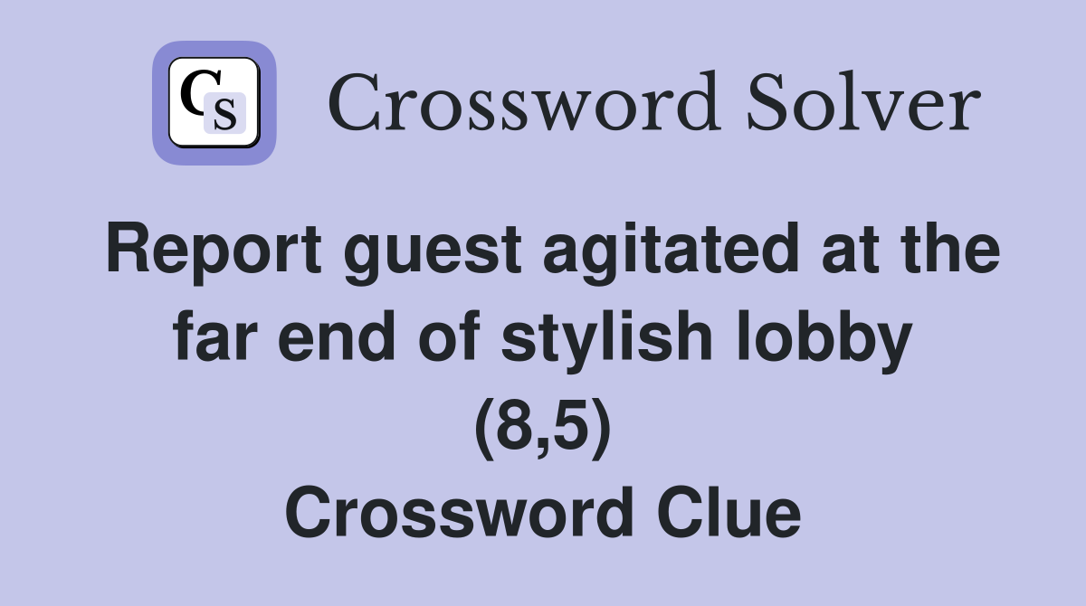 Report guest agitated at the far end of stylish lobby (8,5) Crossword Clue