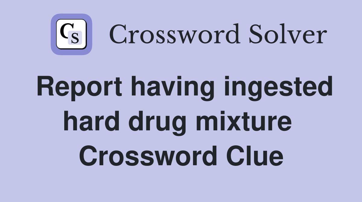 Report having ingested hard drug mixture  Crossword Clue